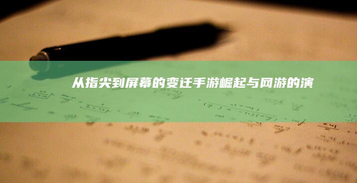 从指尖到屏幕的变迁：手游崛起与网游的演变